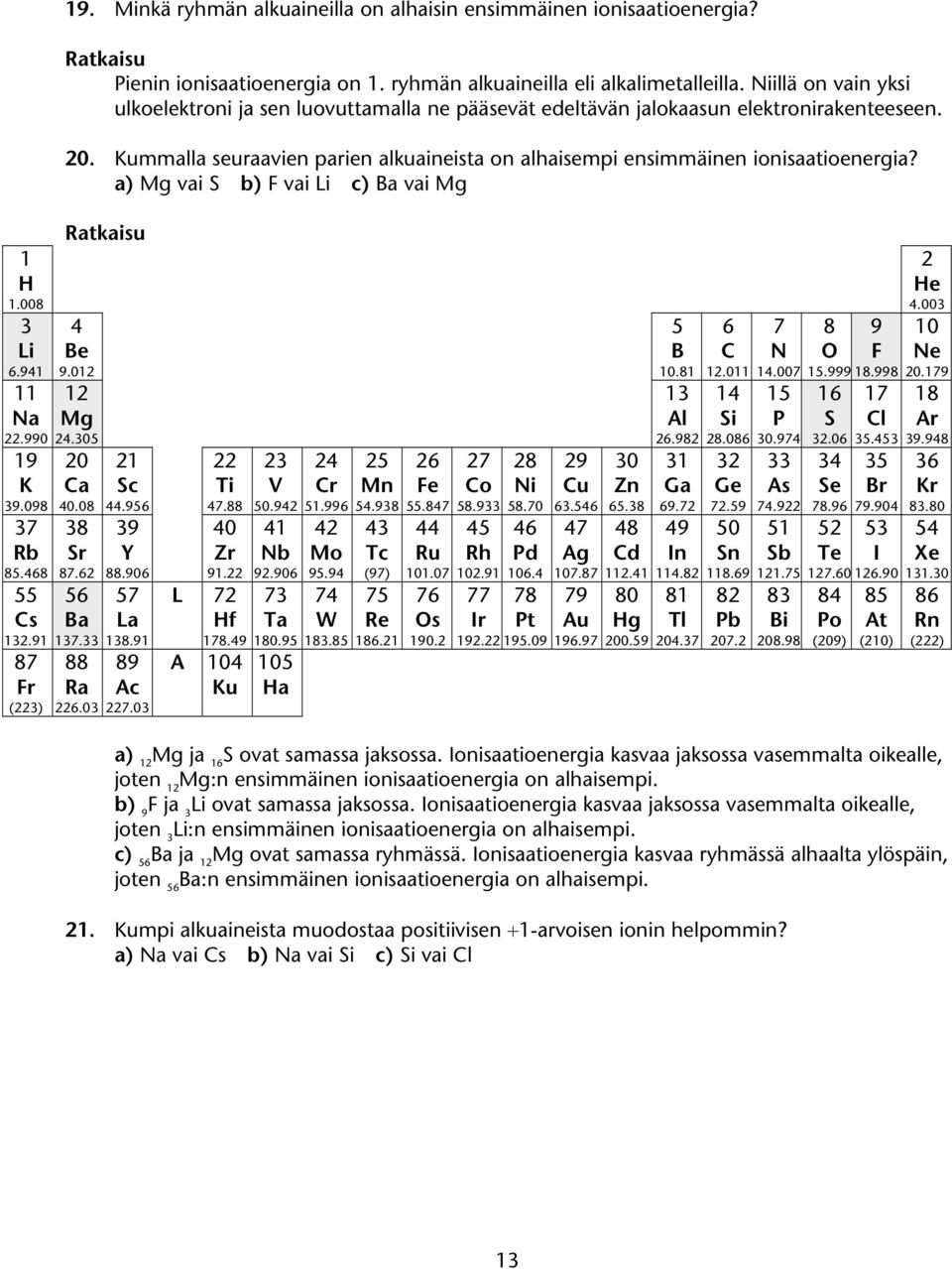 a) M vai S b) F vai Li c) Ba vai M 1 1.008 3 Li 6.941 11 Na 22.990 19 K 39.098 37 Rb 85.468 55 Cs 132.91 87 Fr (223) 4 Be 9.012 12 M 24.305 20 Ca 40.08 38 Sr 87.62 56 Ba 137.33 88 Ra 226.03 21 Sc 44.