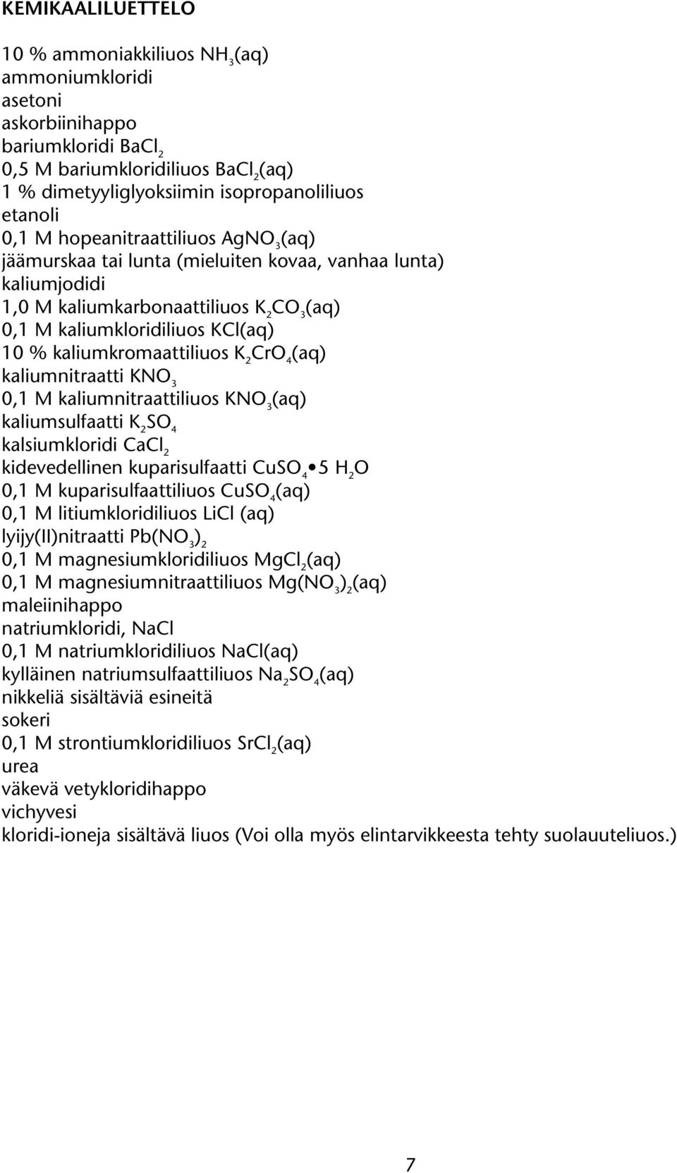 K 2 Cr 4 (aq) kaliumnitraatti KN 3 0,1 M kaliumnitraattiliuos KN 3 (aq) kaliumsulfaatti K 2 S 4 kalsiumkloridi CaCl 2 kidevedellinen kuparisulfaatti CuS 4 5 2 0,1 M kuparisulfaattiliuos CuS 4 (aq)