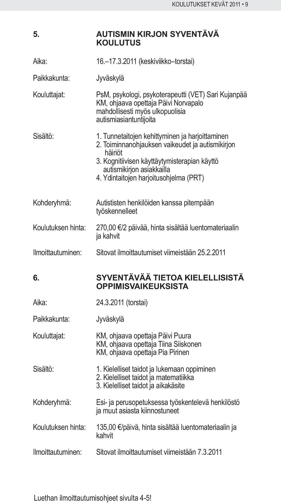 Tunnetaitojen kehittyminen ja harjoittaminen 2. Toiminnanohjauksen vaikeudet ja autismikirjon häiriöt 3. Kognitiivisen käyttäytymisterapian käyttö autismikirjon asiakkailla 4.