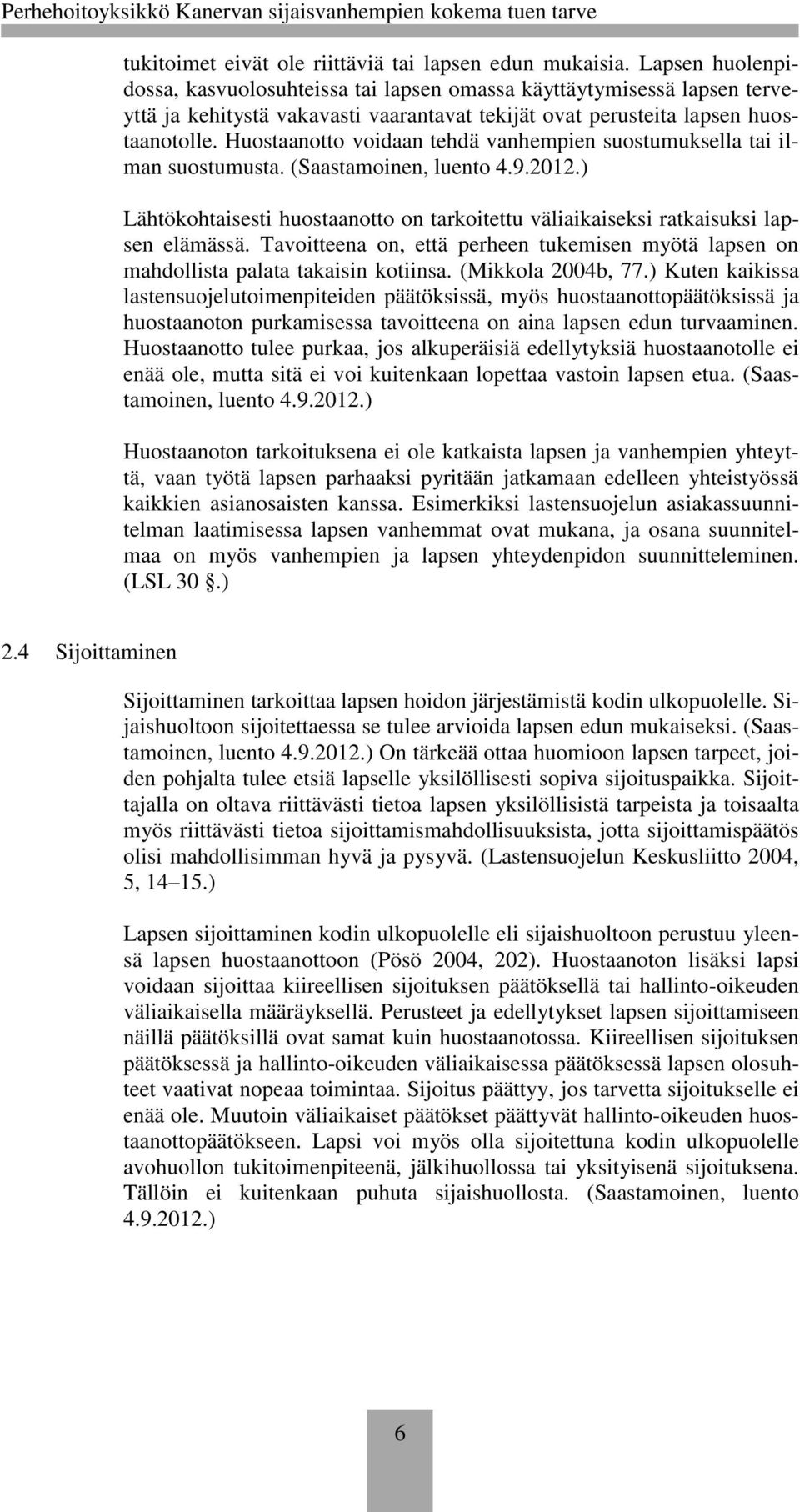 Huostaanotto voidaan tehdä vanhempien suostumuksella tai ilman suostumusta. (Saastamoinen, luento 4.9.2012.) Lähtökohtaisesti huostaanotto on tarkoitettu väliaikaiseksi ratkaisuksi lapsen elämässä.