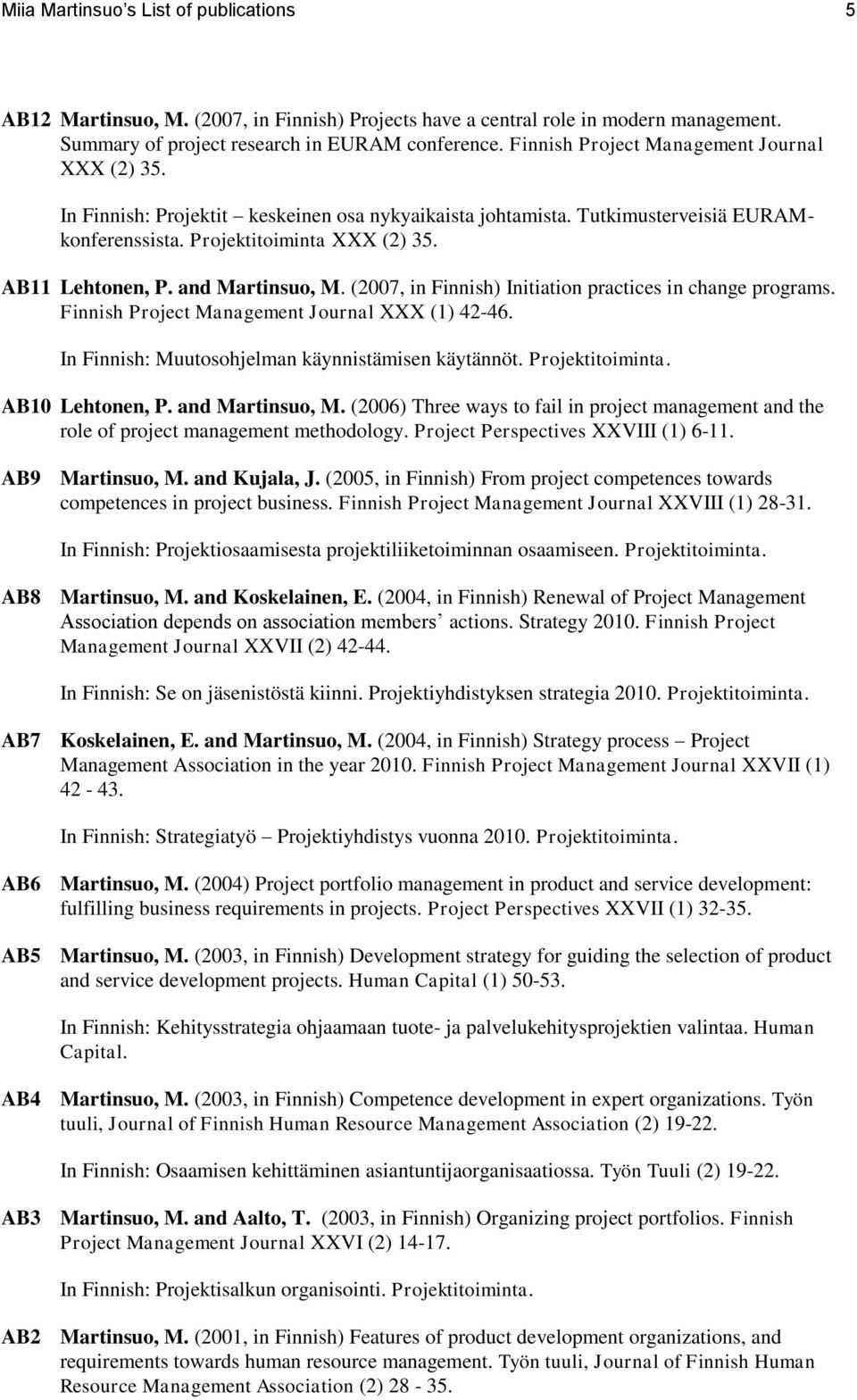 and Martinsuo, M. (2007, in Finnish) Initiation practices in change programs. Finnish Project Management Journal XXX (1) 42-46. In Finnish: Muutosohjelman käynnistämisen käytännöt. Projektitoiminta.