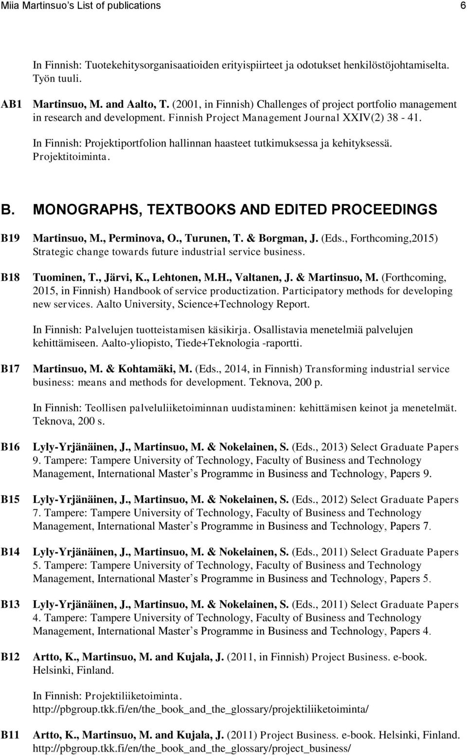 In Finnish: Projektiportfolion hallinnan haasteet tutkimuksessa ja kehityksessä. Projektitoiminta. B. MONOGRAPHS, TEXTBOOKS AND EDITED PROCEEDINGS B19 B18 Martinsuo, M., Perminova, O., Turunen, T.