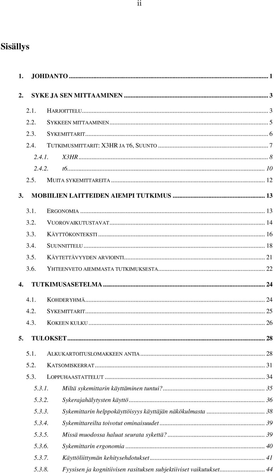 .. 21 3.6. YHTEENVETO AIEMMASTA TUTKIMUKSESTA... 22 4. TUTKIMUSASETELMA... 24 4.1. KOHDERYHMÄ... 24 4.2. SYKEMITTARIT... 25 4.3. KOKEEN KULKU... 26 5. TULOKSET... 28 5.1. ALKUKARTOITUSLOMAKKEEN ANTIA.