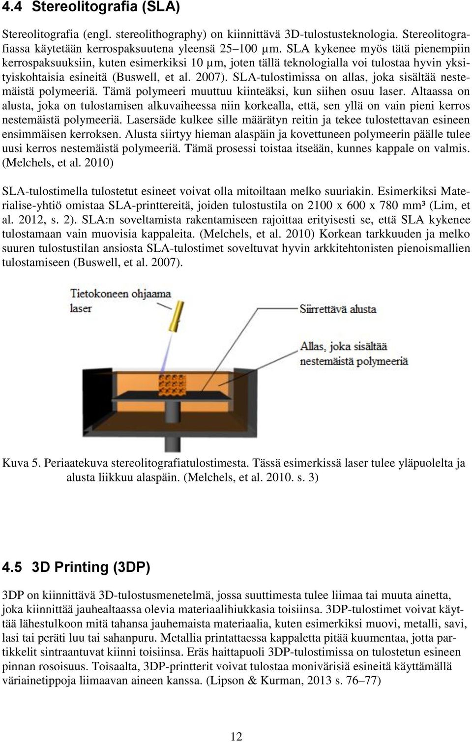 SLA-tulostimissa on allas, joka sisältää nestemäistä polymeeriä. Tämä polymeeri muuttuu kiinteäksi, kun siihen osuu laser.