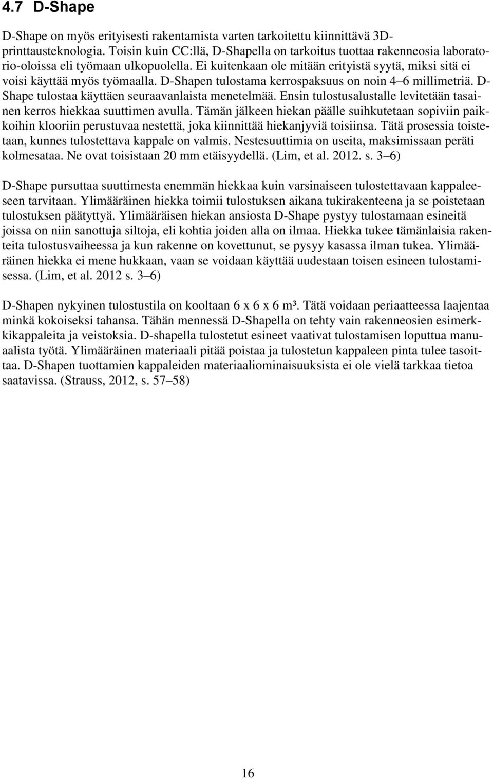 D-Shapen tulostama kerrospaksuus on noin 4 6 millimetriä. D- Shape tulostaa käyttäen seuraavanlaista menetelmää. Ensin tulostusalustalle levitetään tasainen kerros hiekkaa suuttimen avulla.