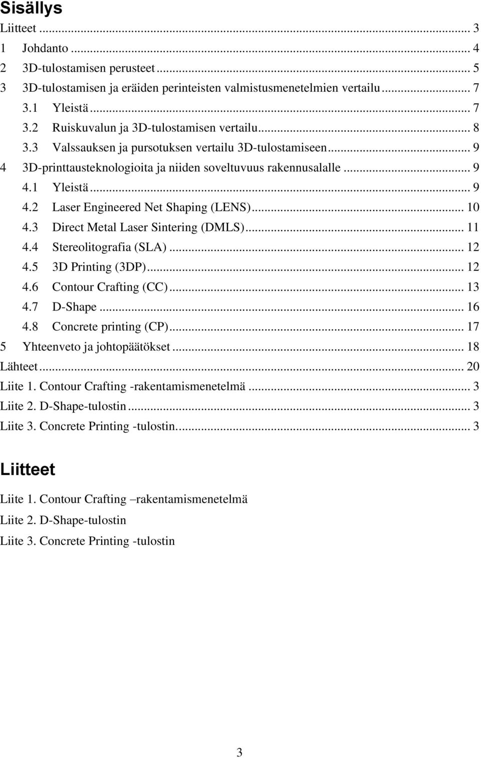 3 Direct Metal Laser Sintering (DMLS)... 11 4.4 Stereolitografia (SLA)... 12 4.5 3D Printing (3DP)... 12 4.6 Contour Crafting (CC)... 13 4.7 D-Shape... 16 4.8 Concrete printing (CP).