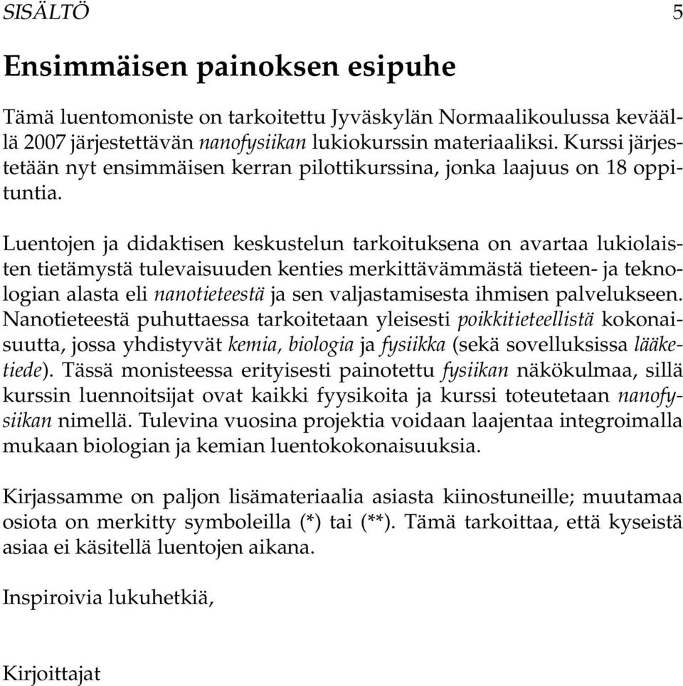 Luentojen ja didaktisen keskustelun tarkoituksena on avartaa lukiolaisten tietämystä tulevaisuuden kenties merkittävämmästä tieteen- ja teknologian alasta eli nanotieteestä ja sen valjastamisesta