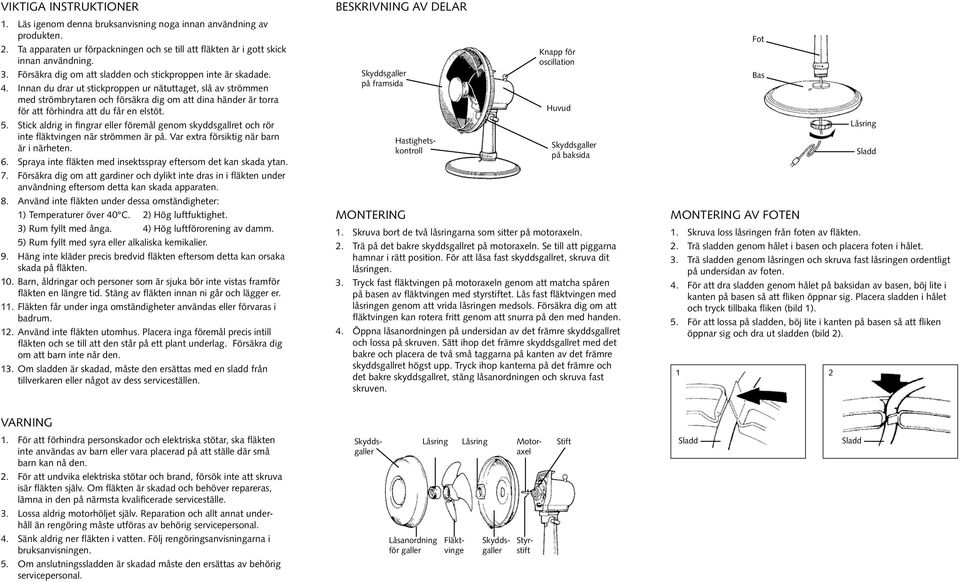 Innan du drar ut stickproppen ur nätuttaget, slå av strömmen med strömbrytaren och försäkra dig om att dina händer är torra för att förhindra att du får en elstöt. 5.