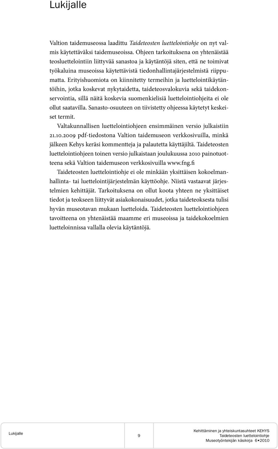 Erityishuomiota on kiinnitetty termeihin ja luettelointikäytäntöihin, jotka koskevat nykytaidetta, taideteosvalokuvia sekä taidekonservointia, sillä näitä koskevia suomenkielisiä luettelointiohjeita