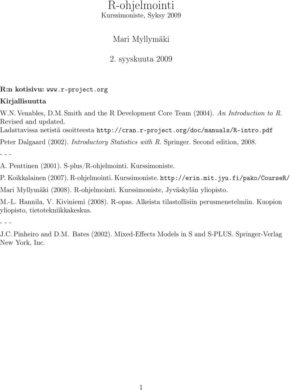 Second edition, 2008. - - - A. Penttinen (2001). S-plus/R-ohjelmointi. Kurssimoniste. P. Koikkalainen (2007). R-ohjelmointi. Kurssimoniste. http://erin.mit.jyu.fi/pako/courser/ Mari Myllymäki (2008).