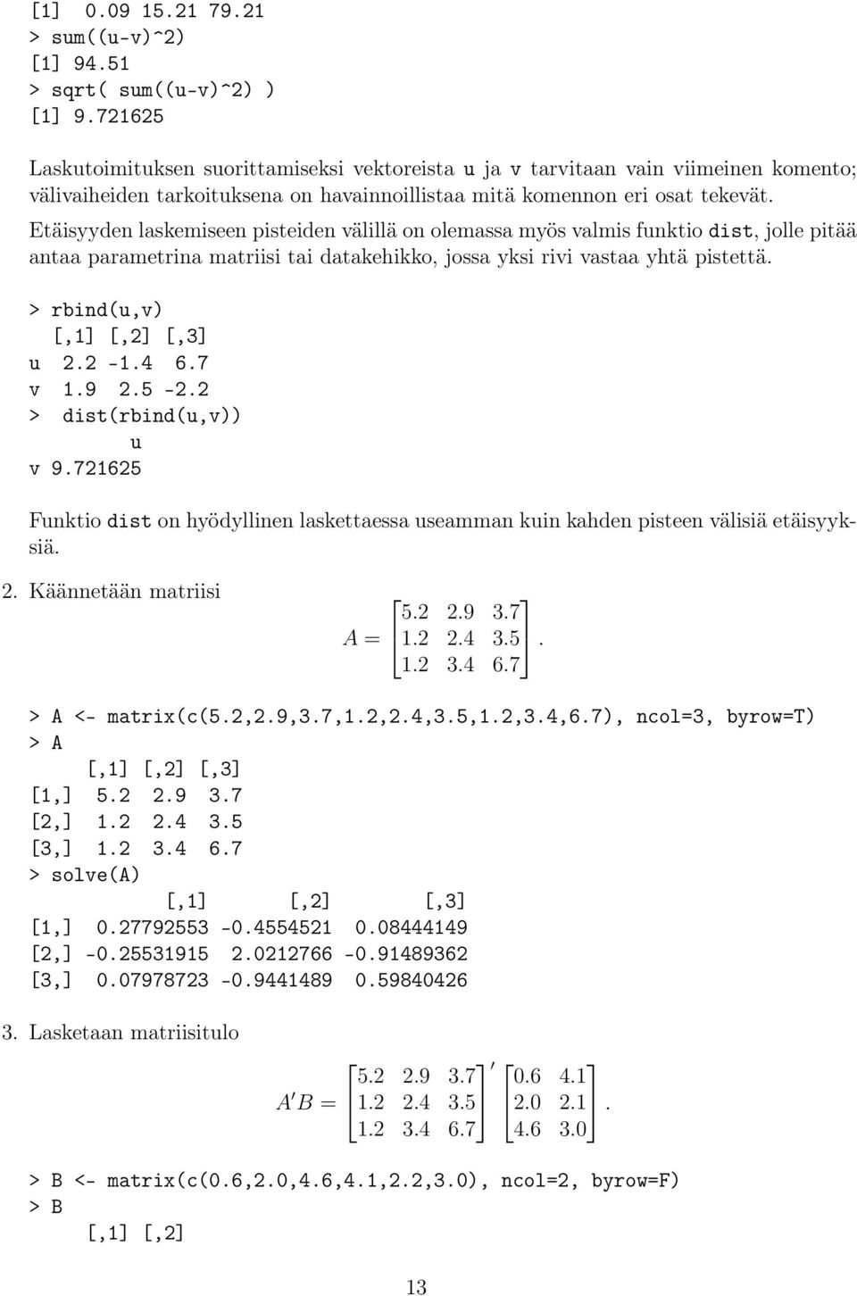 Etäisyyden laskemiseen pisteiden välillä on olemassa myös valmis funktio dist, jolle pitää antaa parametrina matriisi tai datakehikko, jossa yksi rivi vastaa yhtä pistettä.