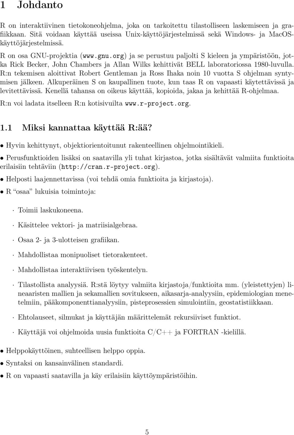 org) ja se perustuu paljolti S kieleen ja ympäristöön, jotka Rick Becker, John Chambers ja Allan Wilks kehittivät BELL laboratoriossa 1980-luvulla.