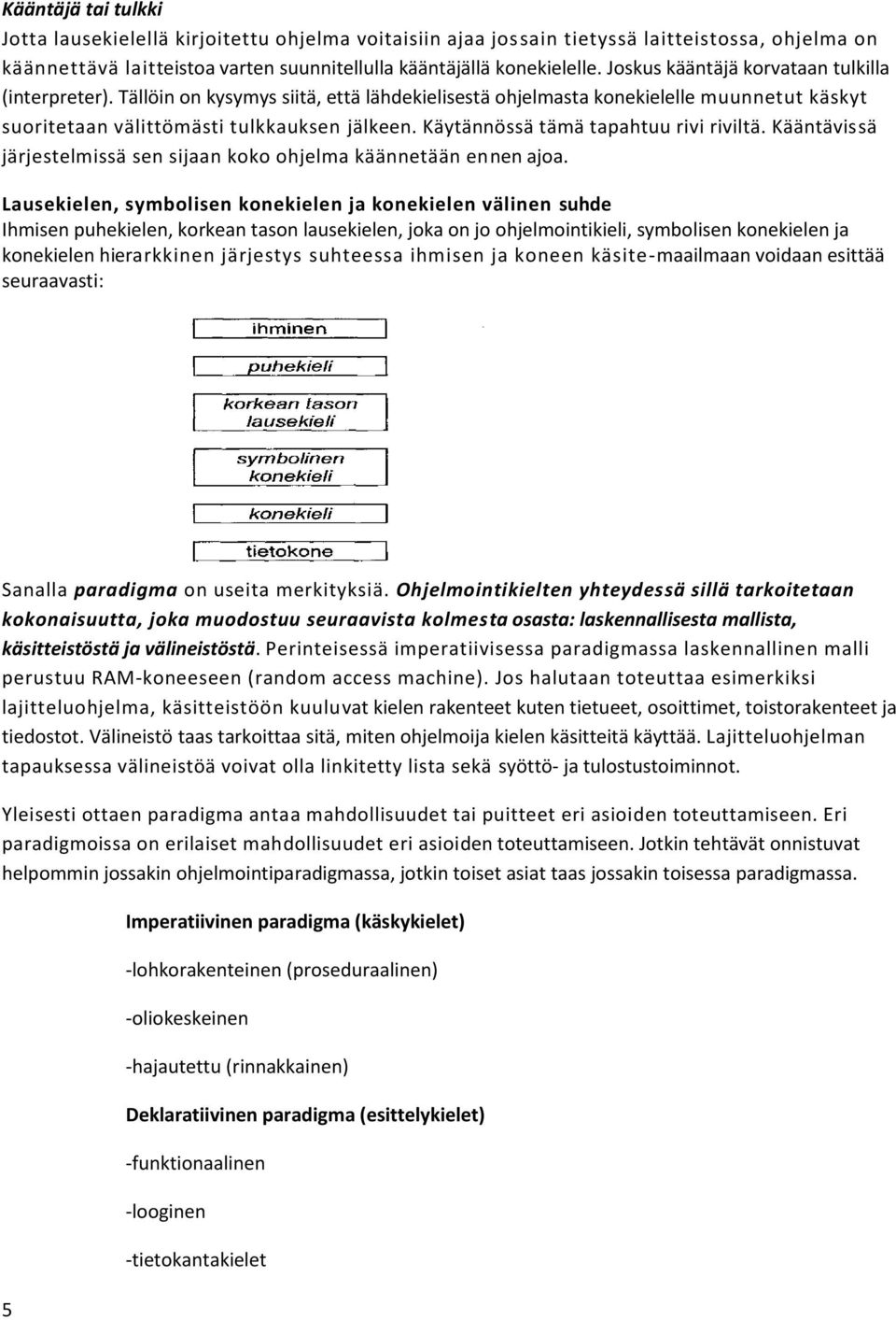 Käytännössä tämä tapahtuu rivi riviltä. Kääntävissä järjestelmissä sen sijaan koko ohjelma käännetään ennen ajoa.