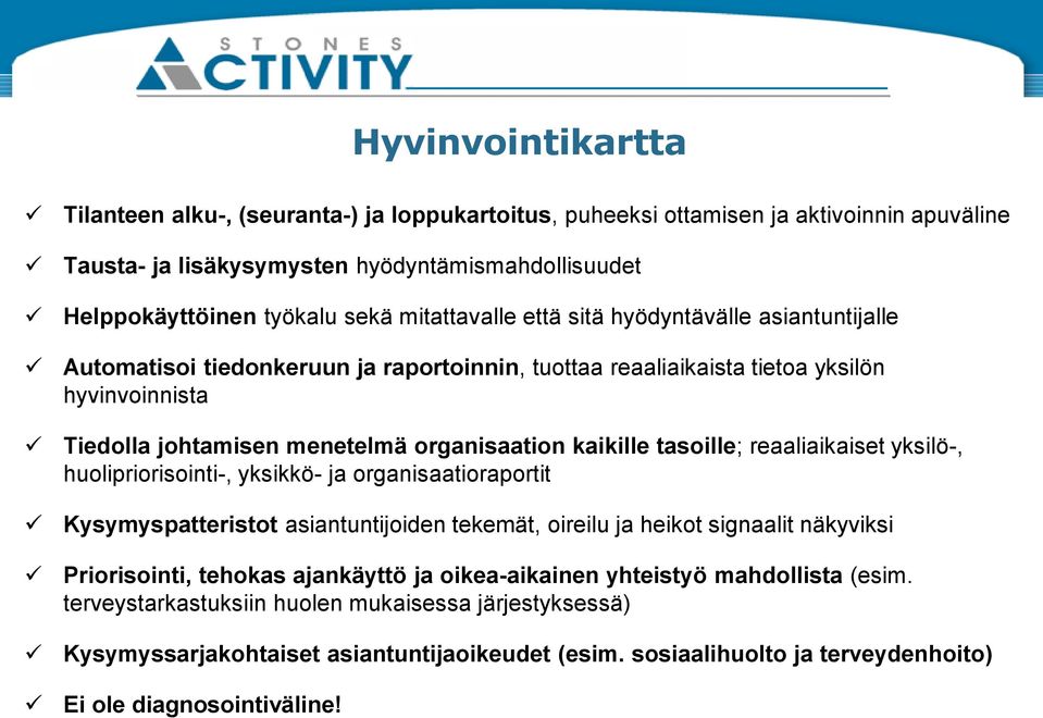 kaikille tasoille; reaaliaikaiset yksilö-, huolipriorisointi-, yksikkö- ja organisaatioraportit Kysymyspatteristot asiantuntijoiden tekemät, oireilu ja heikot signaalit näkyviksi Priorisointi,