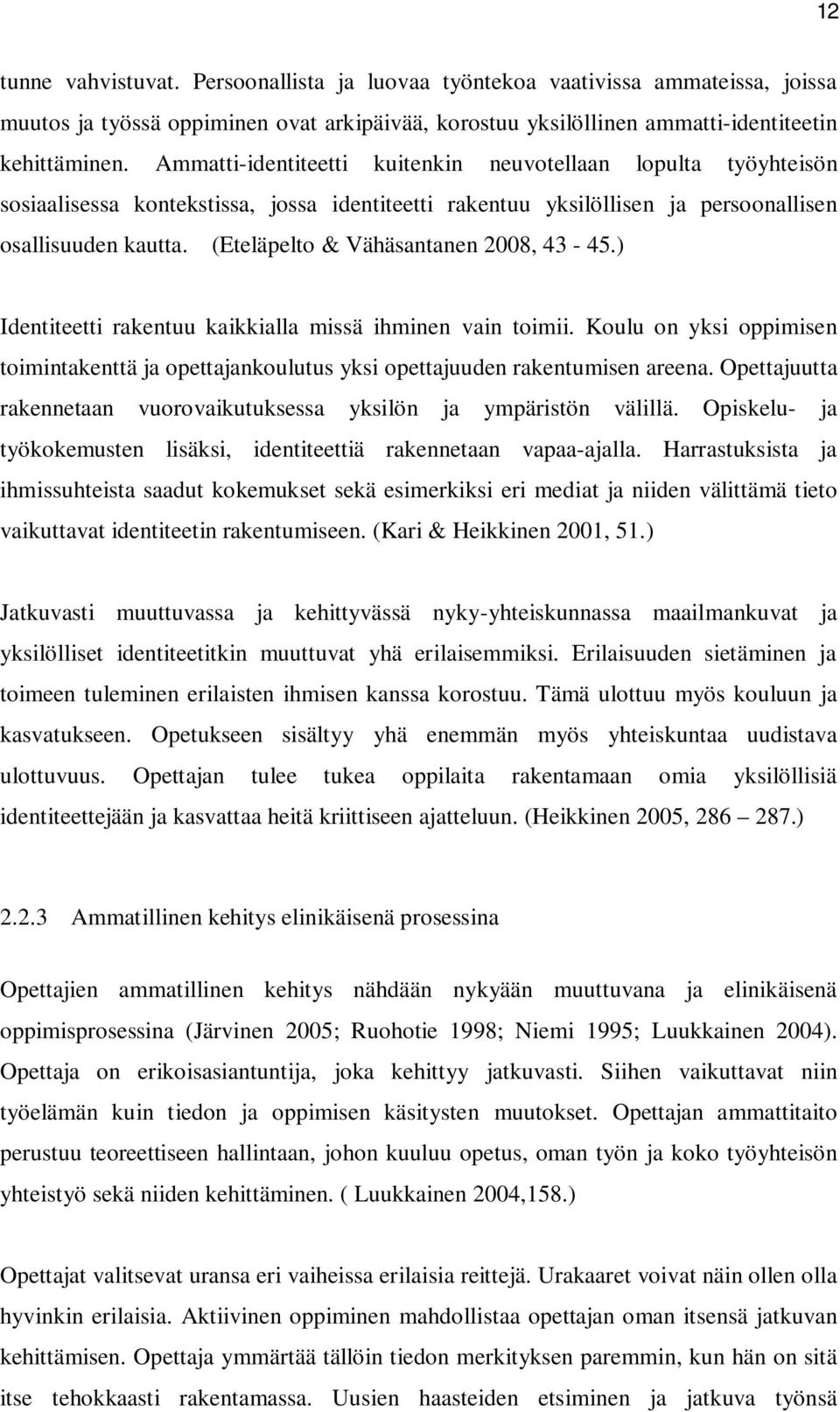 (Eteläpelto & Vähäsantanen 2008, 43-45.) Identiteetti rakentuu kaikkialla missä ihminen vain toimii. Koulu on yksi oppimisen toimintakenttä ja opettajankoulutus yksi opettajuuden rakentumisen areena.