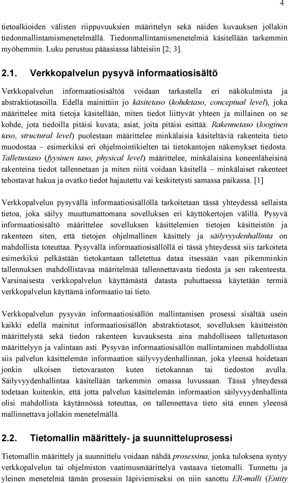 Edellä mainittiin jo käsitetaso (kohdetaso, conceptual level), joka määrittelee mitä tietoja käsitellään, miten tiedot liittyvät yhteen ja millainen on se kohde, jota tiedoilla pitäisi kuvata; asiat,