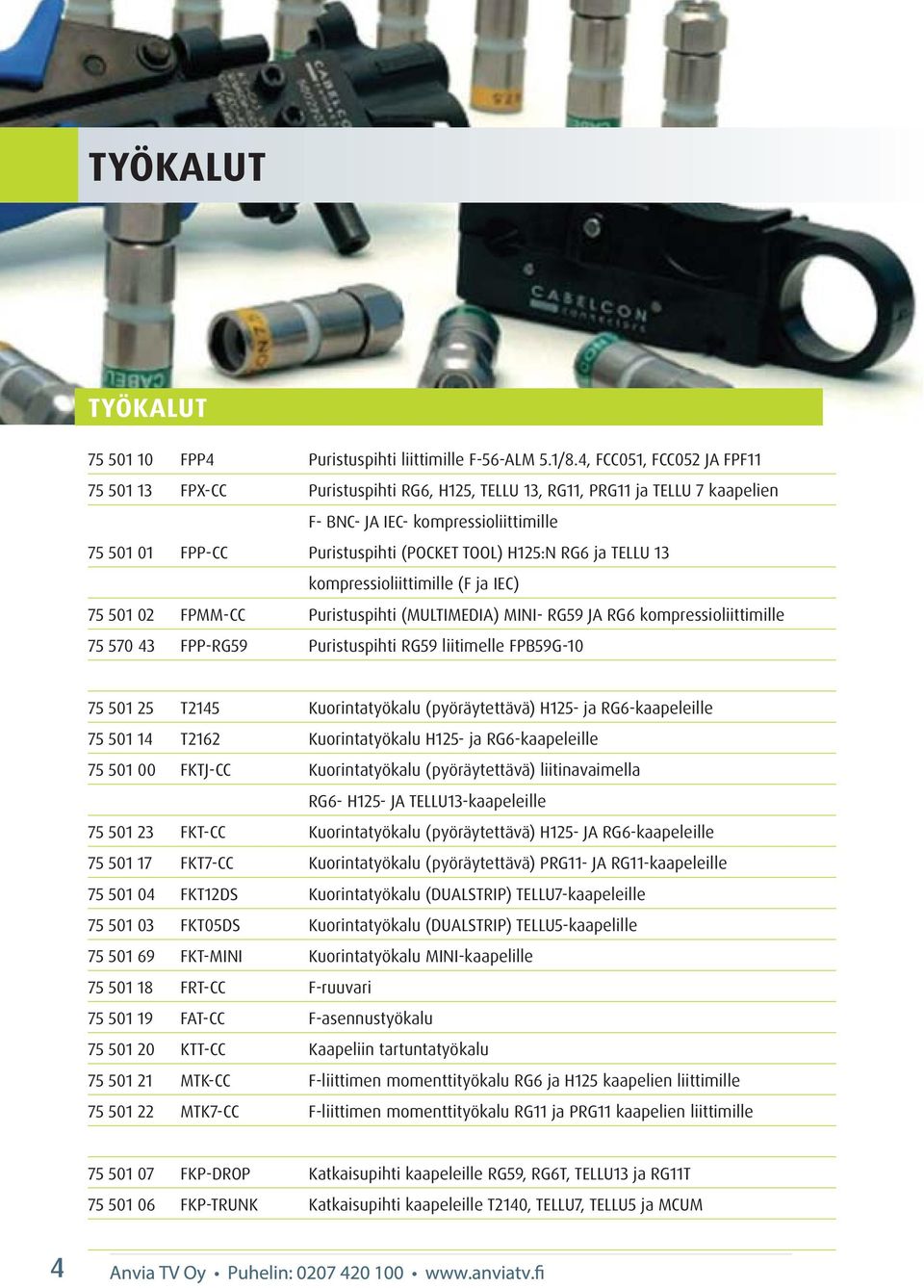 H125:N RG6 ja TELLU 13 kompressioliittimille (F ja IEC) 75 501 02 FPMM-CC Puristuspihti (MULTIMEDIA) MINI- RG59 JA RG6 kompressioliittimille 75 570 43 FPP-RG59 Puristuspihti RG59 liitimelle FPB59G-10