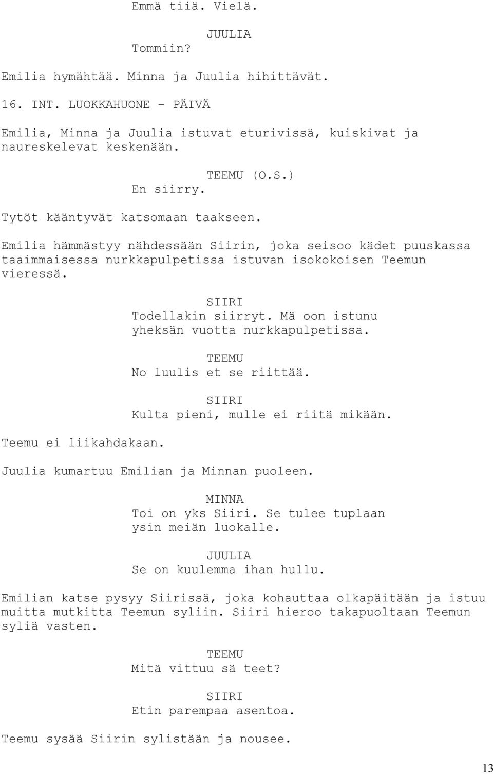 Teemu ei liikahdakaan. Todellakin siirryt. Mä oon istunu yheksän vuotta nurkkapulpetissa. TEEMU No luulis et se riittää. Kulta pieni, mulle ei riitä mikään. Juulia kumartuu Emilian ja Minnan puoleen.