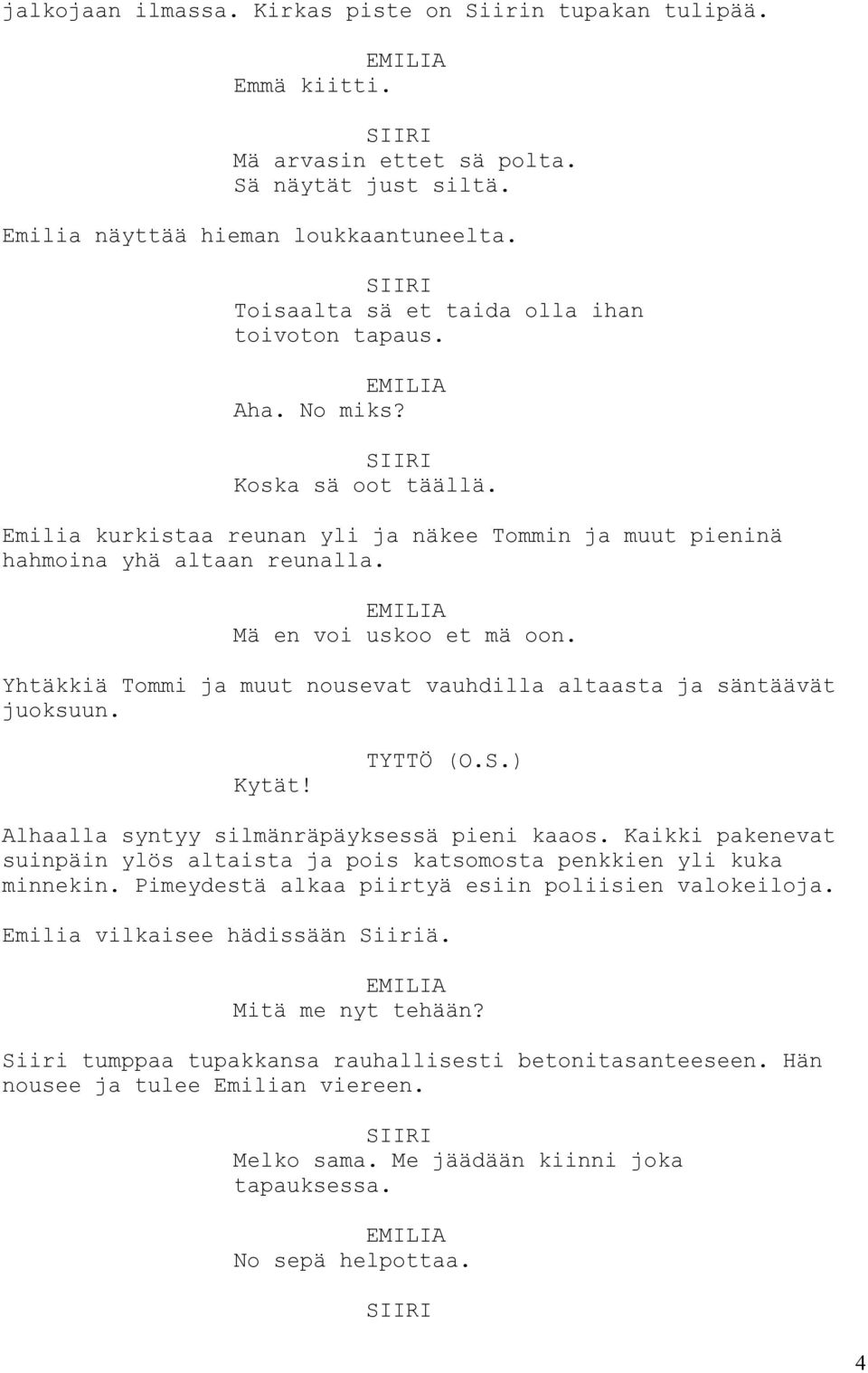 Yhtäkkiä Tommi ja muut nousevat vauhdilla altaasta ja säntäävät juoksuun. Kytät! TYTTÖ (O.S.) Alhaalla syntyy silmänräpäyksessä pieni kaaos.