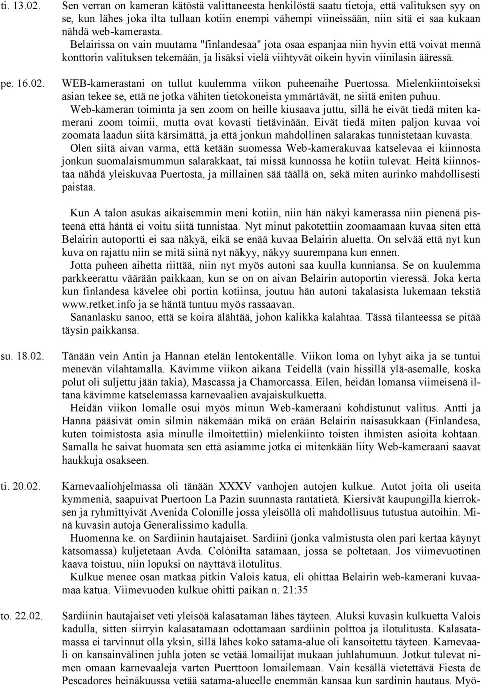 Sen verran on kameran kätöstä valittaneesta henkilöstä saatu tietoja, että valituksen syy on se, kun lähes joka ilta tullaan kotiin enempi vähempi viineissään, niin sitä ei saa kukaan nähdä