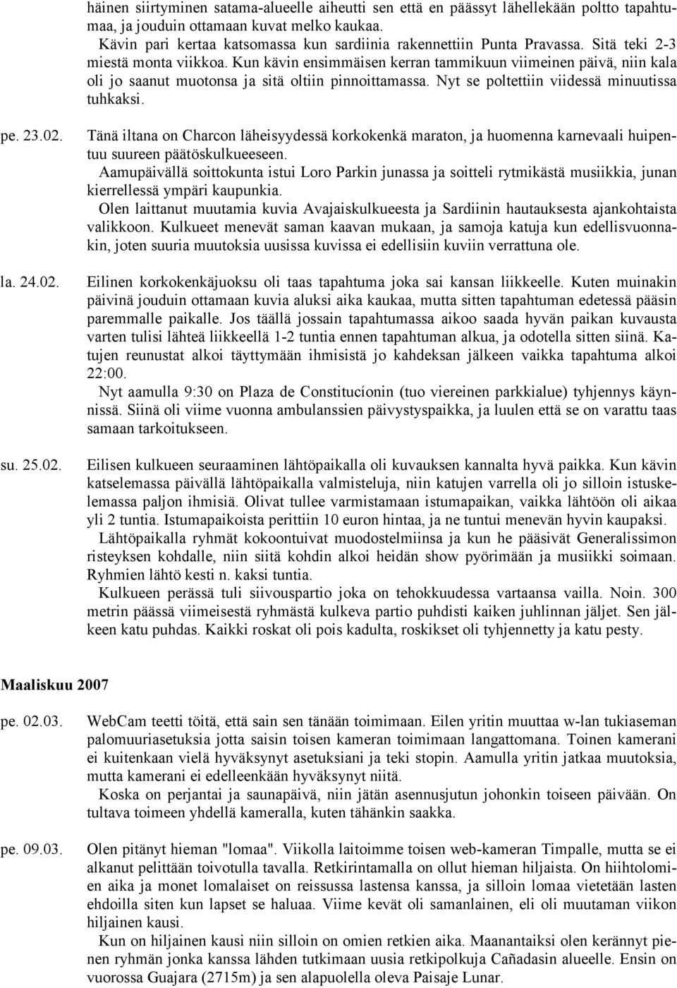 Kun kävin ensimmäisen kerran tammikuun viimeinen päivä, niin kala oli jo saanut muotonsa ja sitä oltiin pinnoittamassa. Nyt se poltettiin viidessä minuutissa tuhkaksi. pe. 23.02.