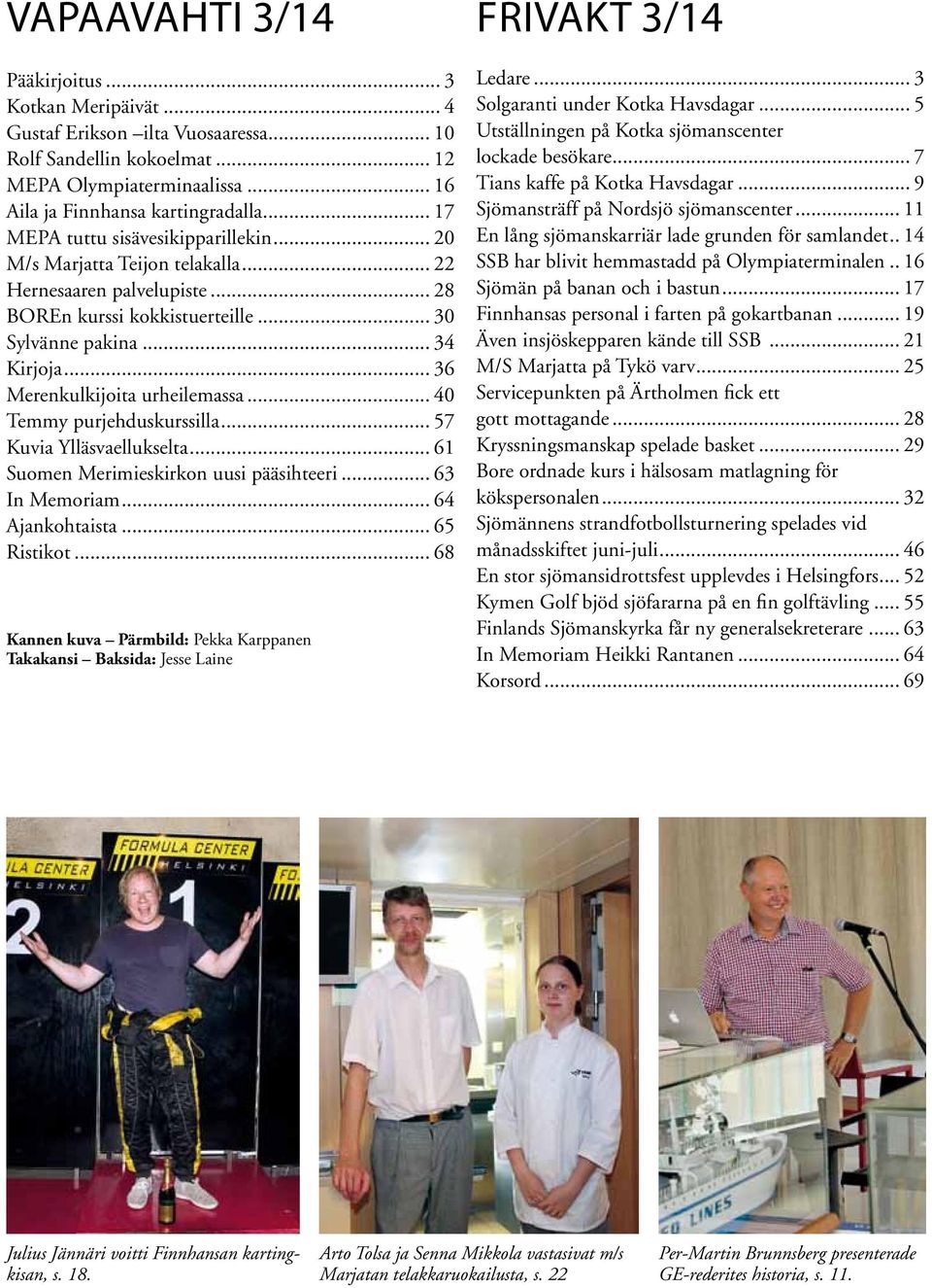 .. 30 Sylvänne pakina... 34 Kirjoja... 36 Merenkulkijoita urheilemassa... 40 Temmy purjehduskurssilla... 57 Kuvia Ylläsvaellukselta... 61 Suomen Merimieskirkon uusi pääsihteeri... 63 In Memoriam.