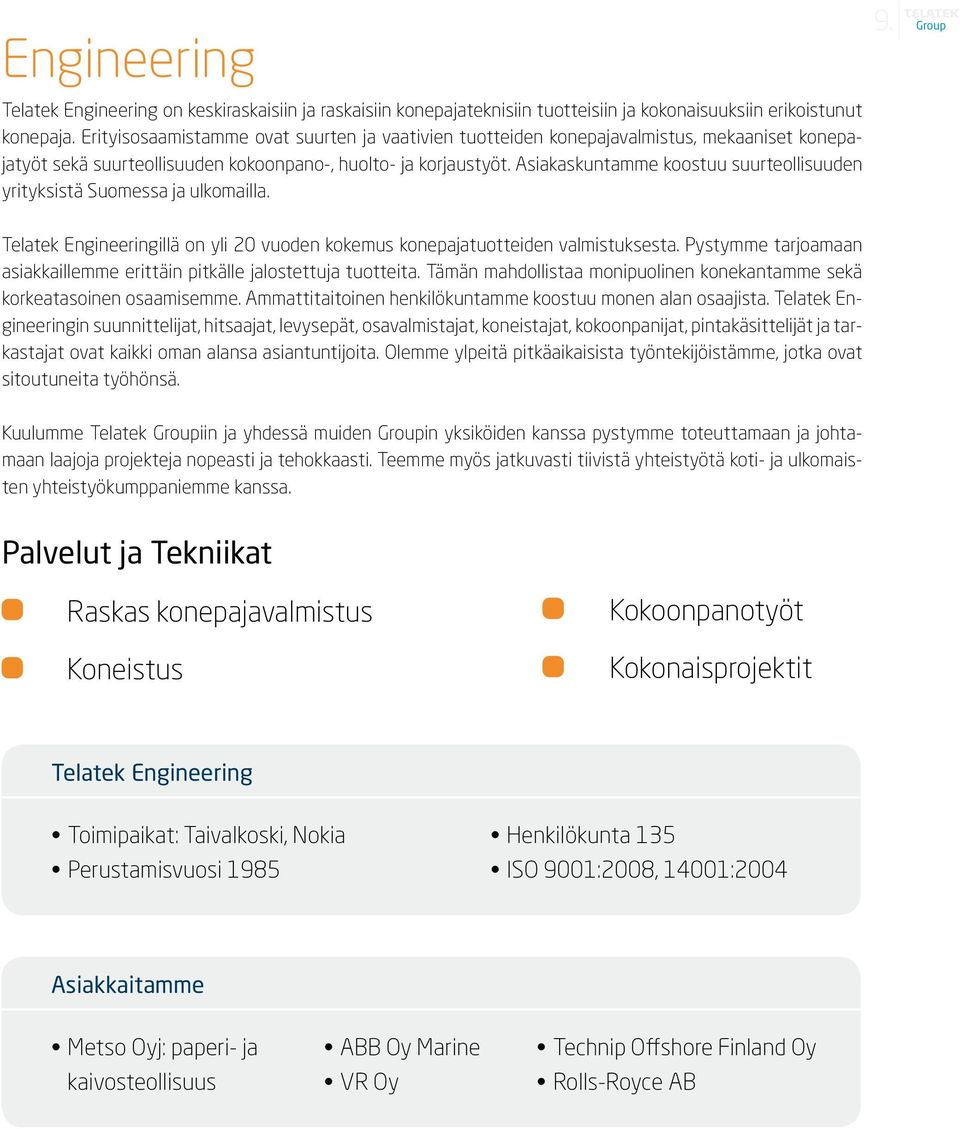 Asiakaskuntamme koostuu suurteollisuuden yrityksistä Suomessa ja ulkomailla. 9. Telatek Engineeringillä on yli 20 vuoden kokemus konepajatuotteiden valmistuksesta.