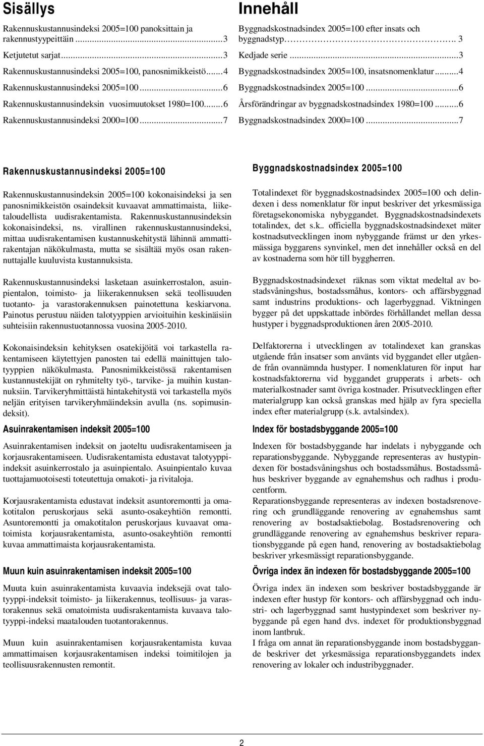 ..3 Byggnadskostnadsindex 2005=100, insatsnomenklatur...4 Byggnadskostnadsindex 2005=100...6 Årsförändringar av byggnadskostnadsindex 1980=100...6 Byggnadskostnadsindex 2000=100.