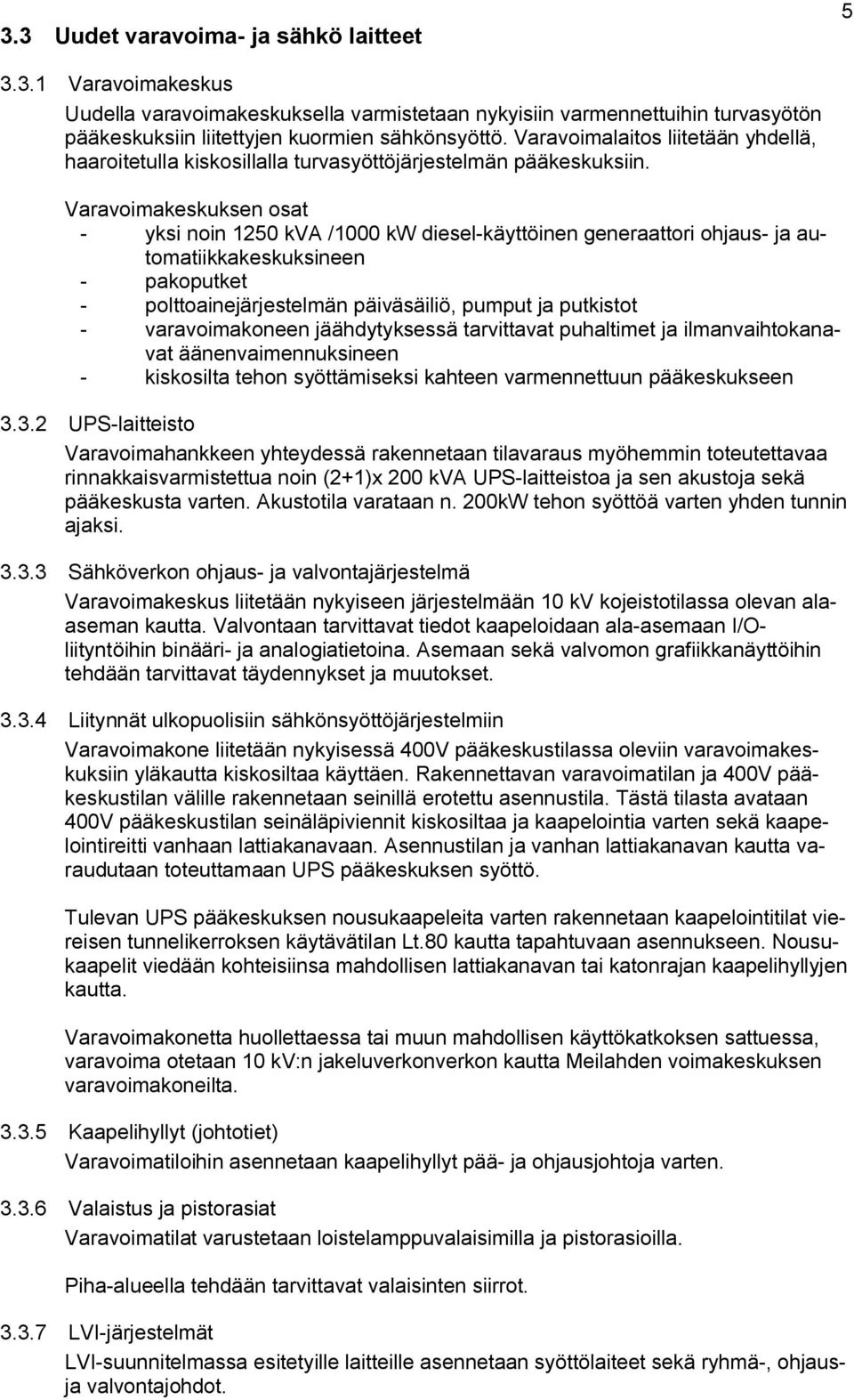 Varavoimakeskuksen osat yksi noin 1250 kva /1000 kw diesel käyttöinen generaattori ohjaus ja automatiikkakeskuksineen pakoputket polttoainejärjestelmän päiväsäiliö, pumput ja putkistot