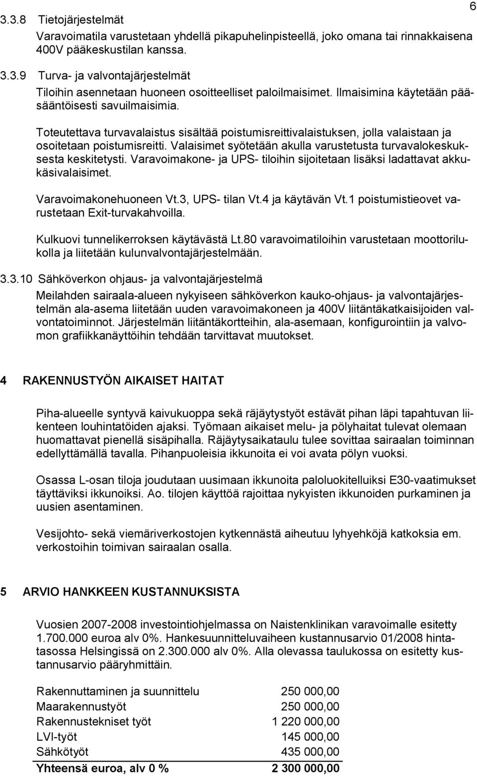 Valaisimet syötetään akulla varustetusta turvavalokeskuksesta keskitetysti. Varavoimakone ja UPS tiloihin sijoitetaan lisäksi ladattavat akkukäsivalaisimet. Varavoimakonehuoneen Vt.3, UPS tilan Vt.