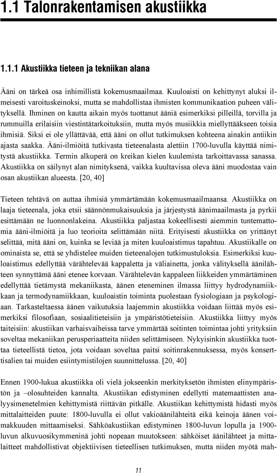 Ihminen on kautta aikain myös tuottanut ääniä esimerkiksi pilleillä, torvilla ja rummuilla erilaisiin viestintätarkoituksiin, mutta myös musiikkia miellyttääkseen toisia ihmisiä.