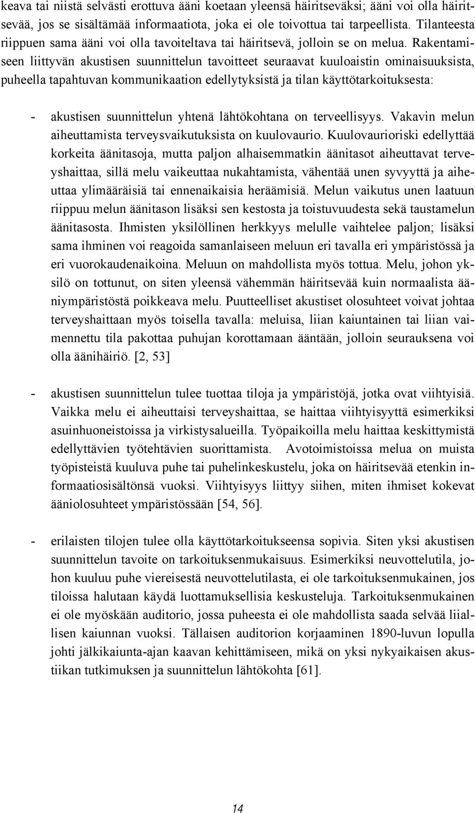 Rakentamiseen liittyvän akustisen suunnittelun tavoitteet seuraavat kuuloaistin ominaisuuksista, puheella tapahtuvan kommunikaation edellytyksistä ja tilan käyttötarkoituksesta: - akustisen