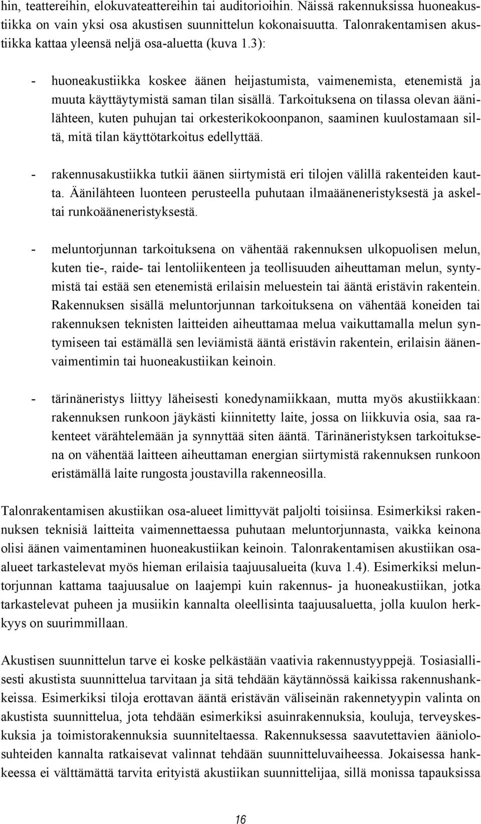 Tarkoituksena on tilassa olevan äänilähteen, kuten puhujan tai orkesterikokoonpanon, saaminen kuulostamaan siltä, mitä tilan käyttötarkoitus edellyttää.