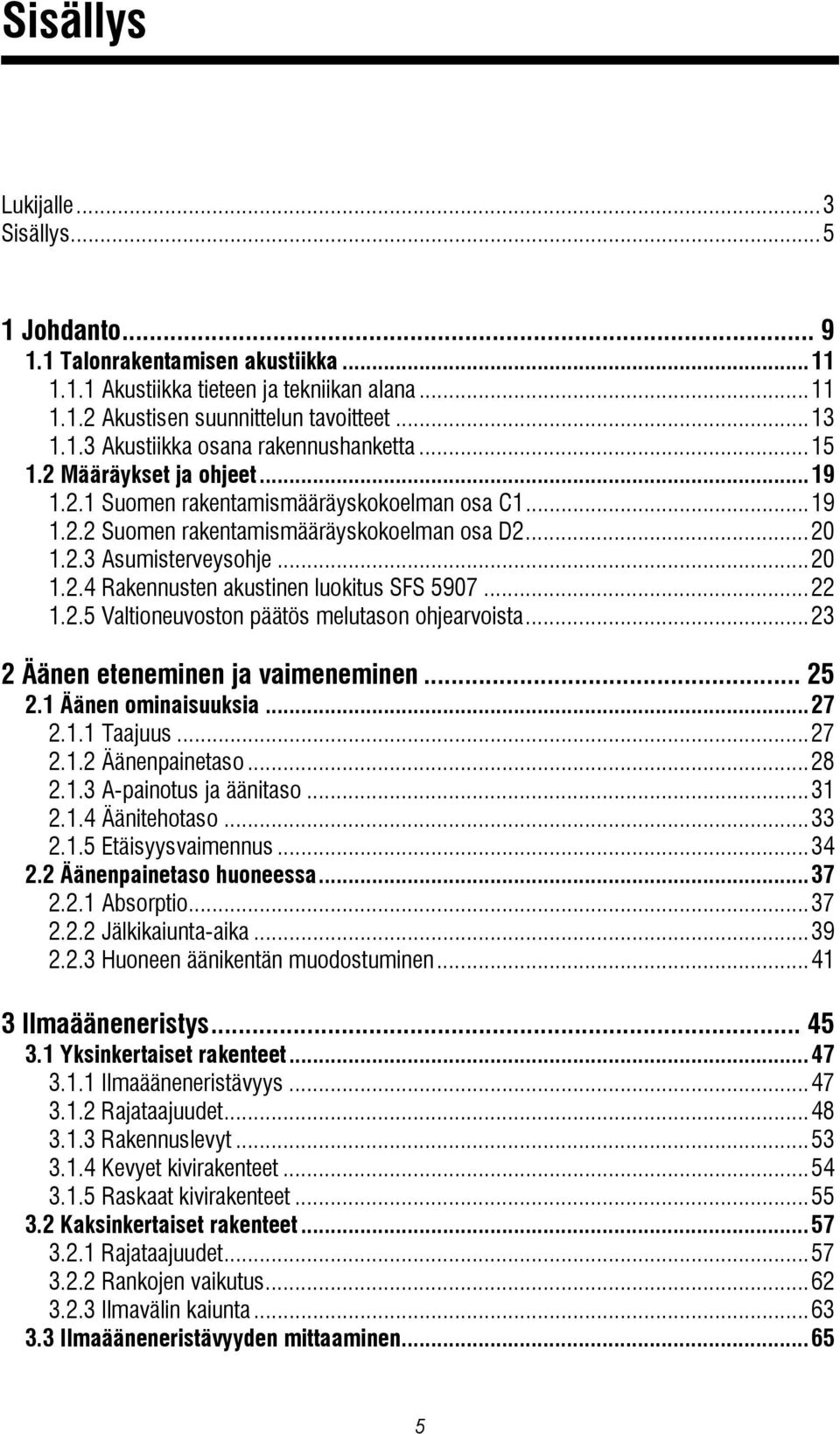 ..22 1.2.5 Valtioneuvoston päätös melutason ohjearvoista...23 2 Äänen eteneminen ja vaimeneminen... 25 2.1 Äänen ominaisuuksia...27 2.1.1 Taajuus...27 2.1.2 Äänenpainetaso...28 2.1.3 A-painotus ja äänitaso.