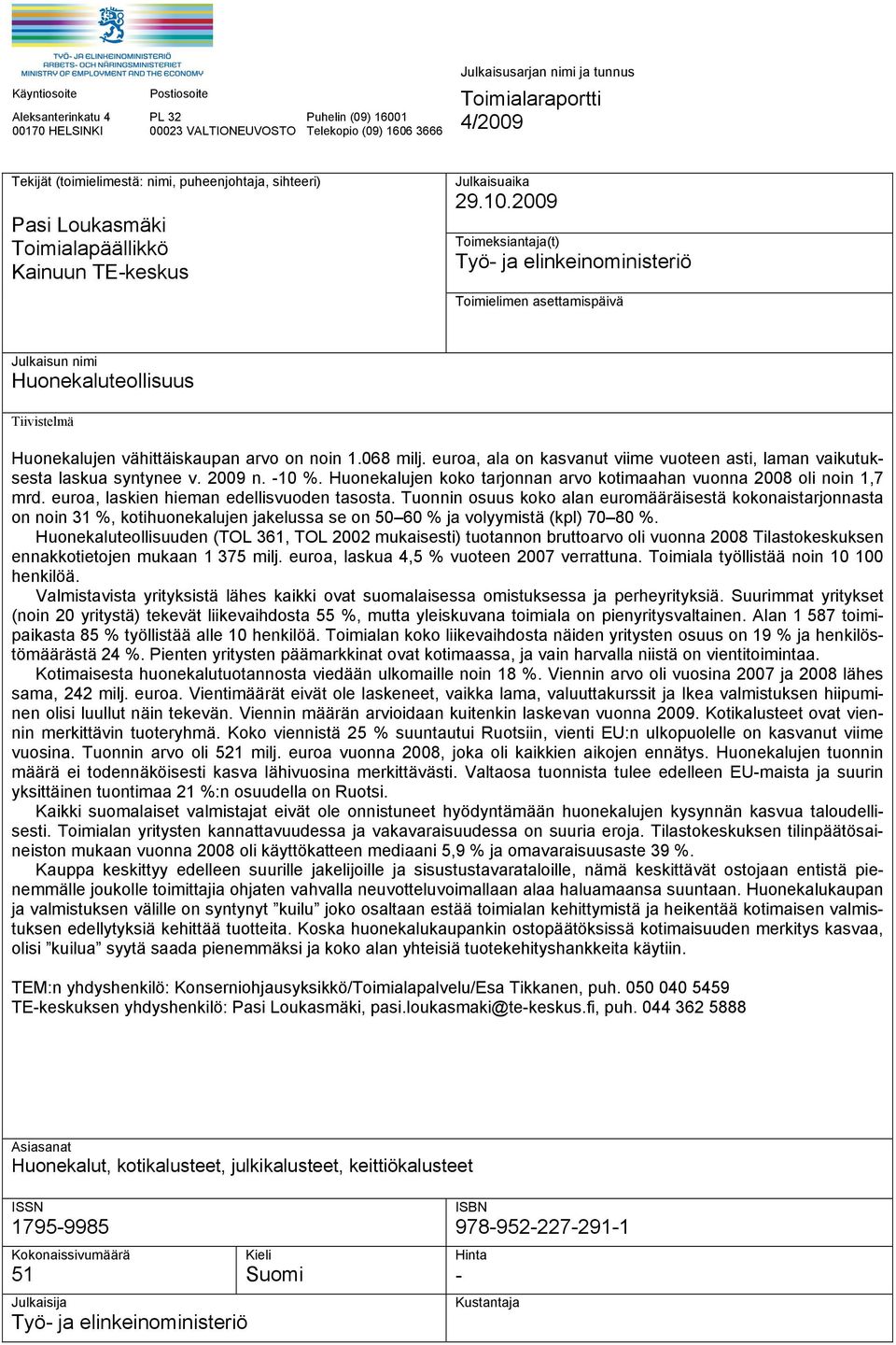 2009 Toimeksiantaja(t) Työ- ja elinkeinoministeriö Toimielimen asettamispäivä Julkaisun nimi Huonekaluteollisuus Tiivistelmä Huonekalujen vähittäiskaupan arvo on noin 1.068 milj.