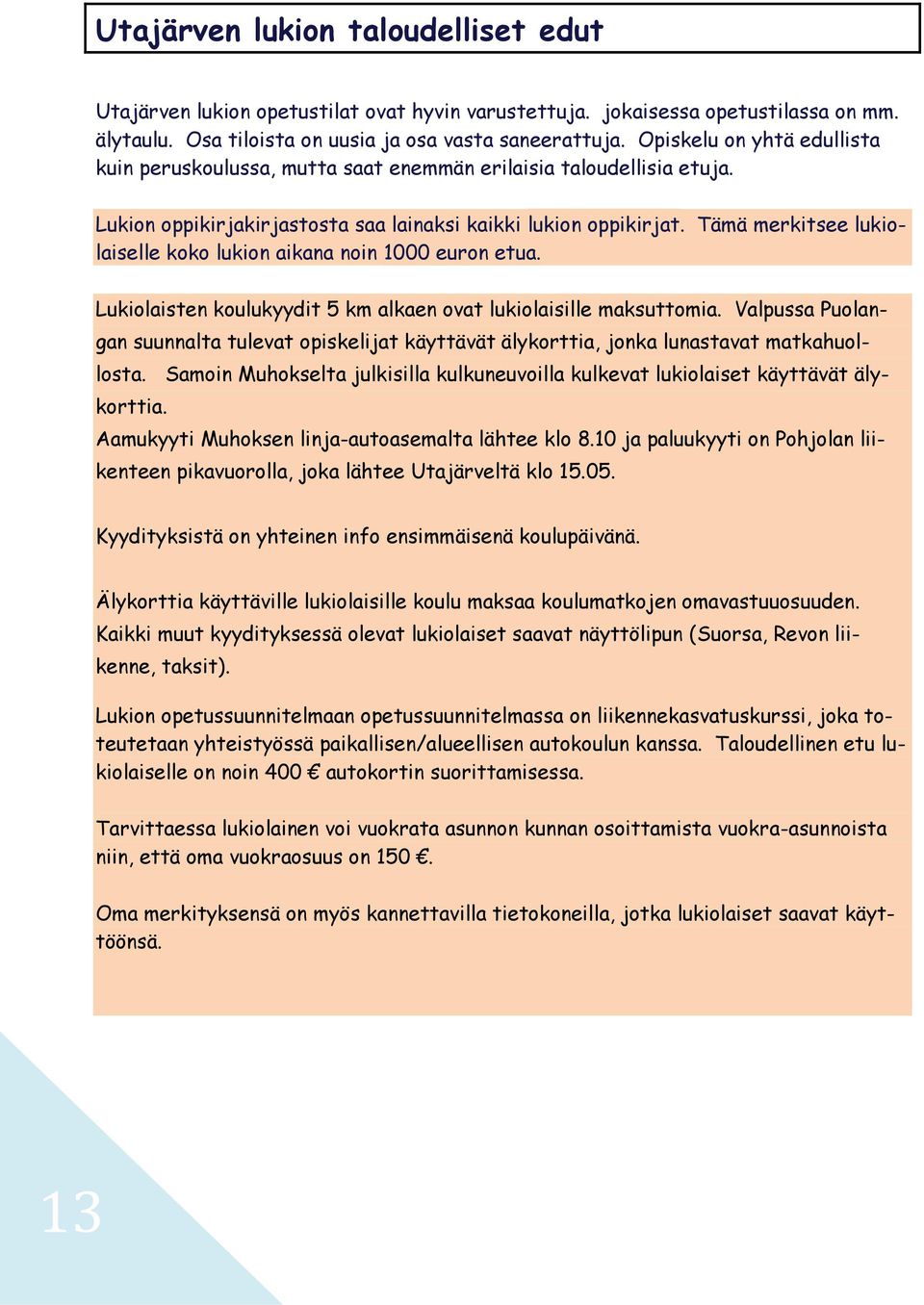 Tämä merkitsee lukiolaiselle koko lukion aikana noin 1000 euron etua. Lukiolaisten koulukyydit 5 km alkaen ovat lukiolaisille maksuttomia.