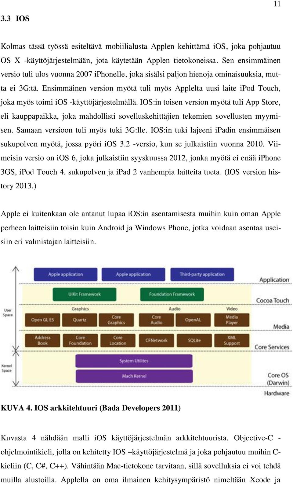 Ensimmäinen version myötä tuli myös Applelta uusi laite ipod Touch, joka myös toimi ios -käyttöjärjestelmällä.