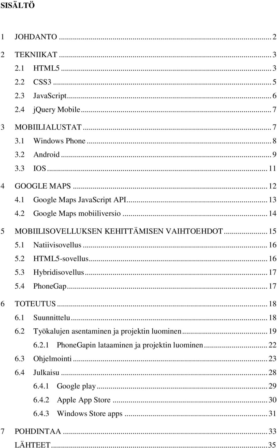 2 HTML5-sovellus... 16 5.3 Hybridisovellus... 17 5.4 PhoneGap... 17 6 TOTEUTUS... 18 6.1 Suunnittelu... 18 6.2 Työkalujen asentaminen ja projektin luominen... 19 6.2.1 PhoneGapin lataaminen ja projektin luominen.