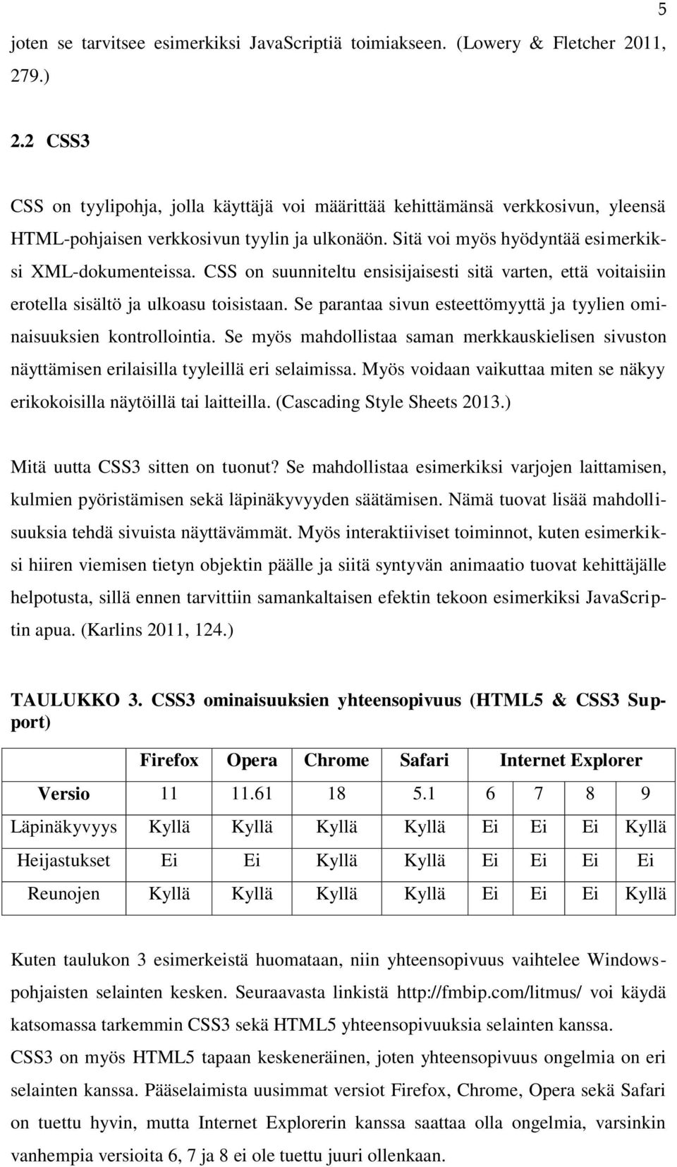 CSS on suunniteltu ensisijaisesti sitä varten, että voitaisiin erotella sisältö ja ulkoasu toisistaan. Se parantaa sivun esteettömyyttä ja tyylien ominaisuuksien kontrollointia.