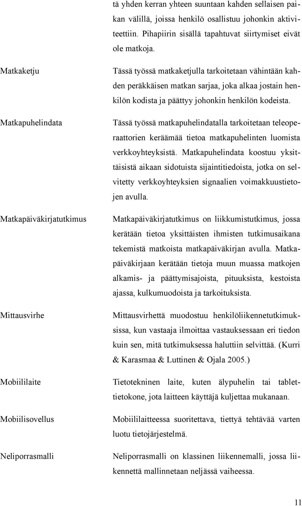 Matkapuhelindata Tässä työssä matkapuhelindatalla tarkoitetaan teleoperaattorien keräämää tietoa matkapuhelinten luomista verkkoyhteyksistä.