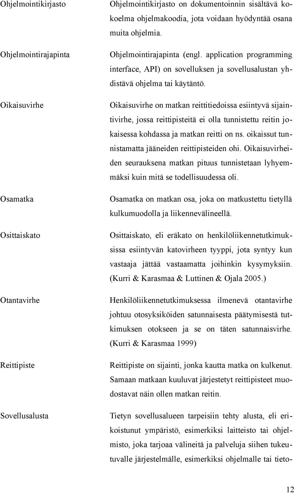 Oikaisuvirhe Oikaisuvirhe on matkan reittitiedoissa esiintyvä sijaintivirhe, jossa reittipisteitä ei olla tunnistettu reitin jokaisessa kohdassa ja matkan reitti on ns.