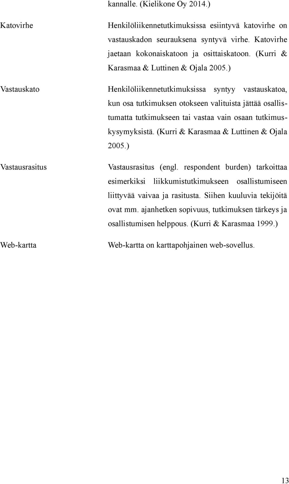 ) Vastauskato Henkilöliikennetutkimuksissa syntyy vastauskatoa, kun osa tutkimuksen otokseen valituista jättää osallistumatta tutkimukseen tai vastaa vain osaan tutkimuskysymyksistä.