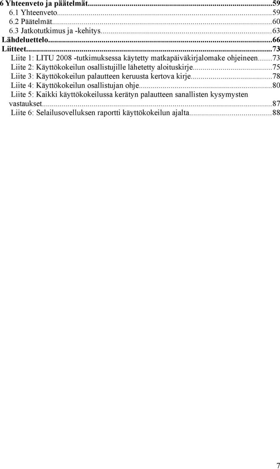 ..73 Liite 2: Käyttökokeilun osallistujille lähetetty aloituskirje...75 Liite 3: Käyttökokeilun palautteen keruusta kertova kirje.