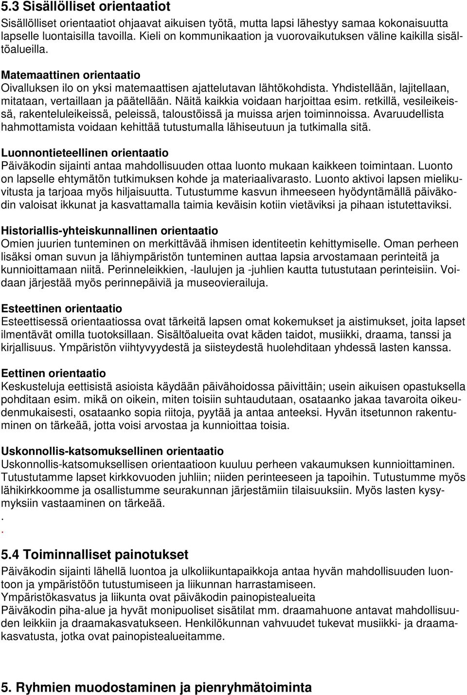 Yhdistellään, lajitellaan, mitataan, vertaillaan ja päätellään. Näitä kaikkia voidaan harjoittaa esim. retkillä, vesileikeissä, rakenteluleikeissä, peleissä, taloustöissä ja muissa arjen toiminnoissa.