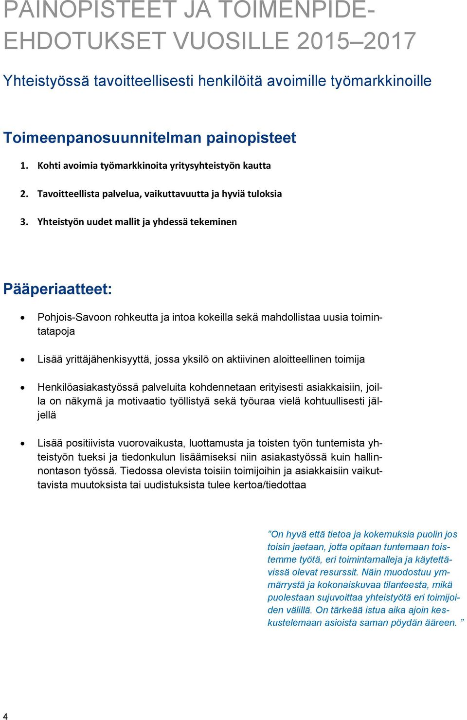 Yhteistyön uudet mallit ja yhdessä tekeminen Pääperiaatteet: Pohjois-Savoon rohkeutta ja intoa kokeilla sekä mahdollistaa uusia toimintatapoja Lisää yrittäjähenkisyyttä, jossa yksilö on aktiivinen