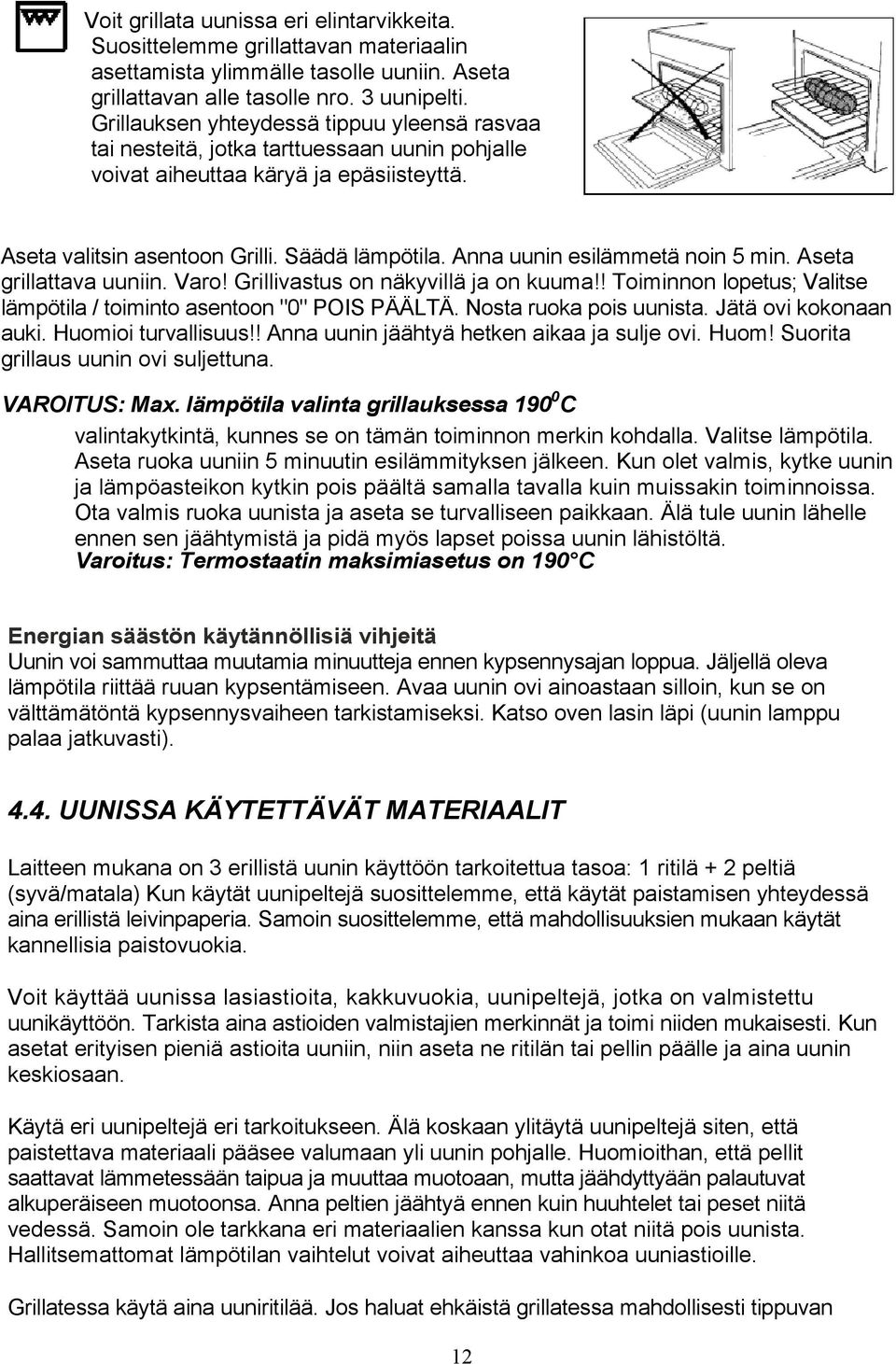 Anna uunin esilämmetä noin 5 min. Aseta grillattava uuniin. Varo! Grillivastus on näkyvillä ja on kuuma!! Toiminnon lopetus; Valitse lämpötila / toiminto asentoon "0" POIS PÄÄLTÄ.