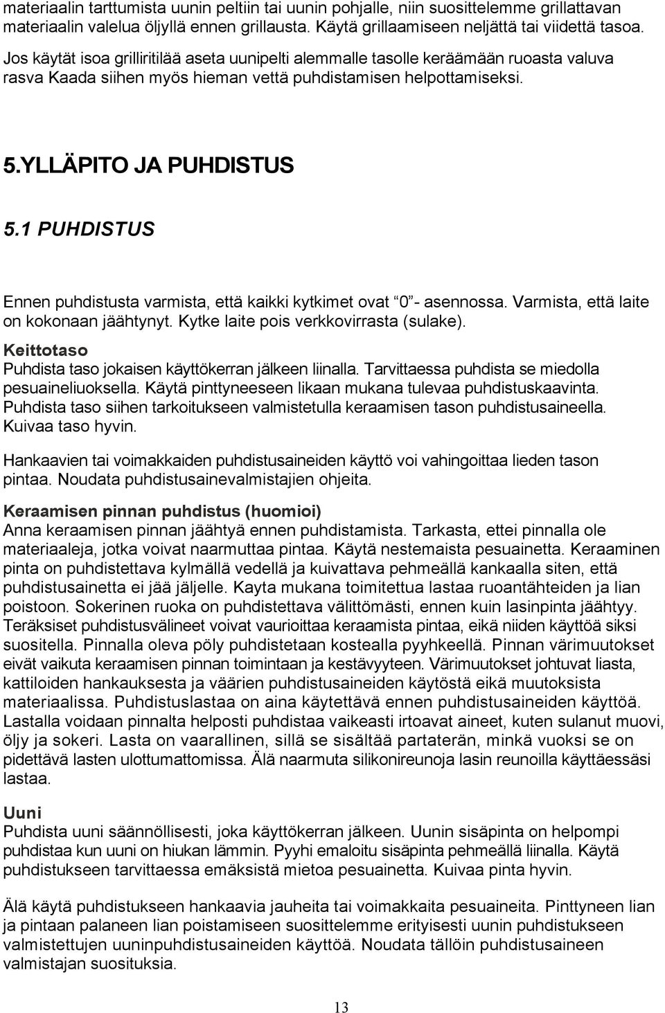 1 PUHDISTUS Ennen puhdistusta varmista, että kaikki kytkimet ovat 0 - asennossa. Varmista, että laite on kokonaan jäähtynyt. Kytke laite pois verkkovirrasta (sulake).