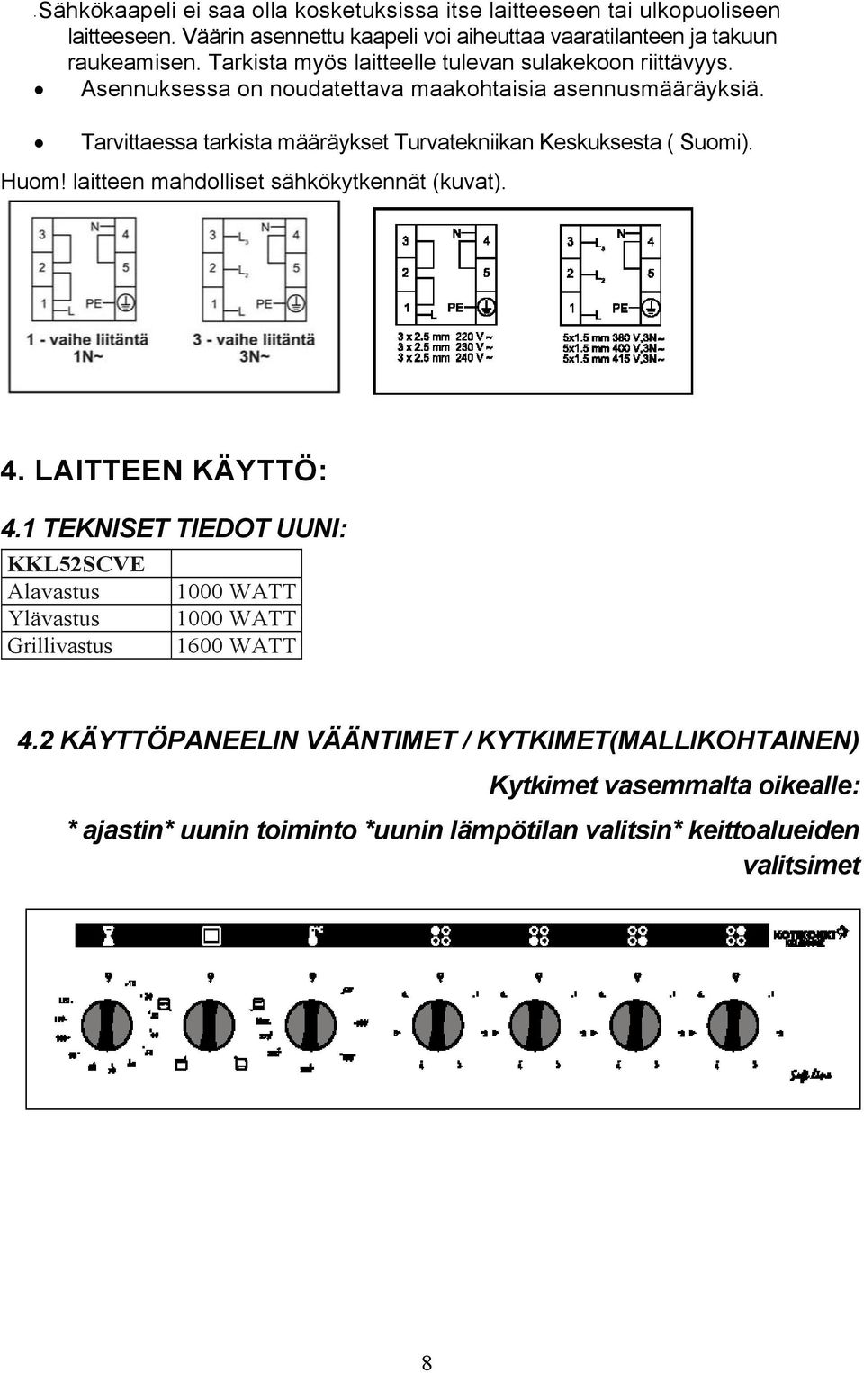 Tarvittaessa tarkista määräykset Turvatekniikan Keskuksesta ( Suomi). Huom! laitteen mahdolliset sähkökytkennät (kuvat). 4. LAITTEEN KÄYTTÖ: 4.