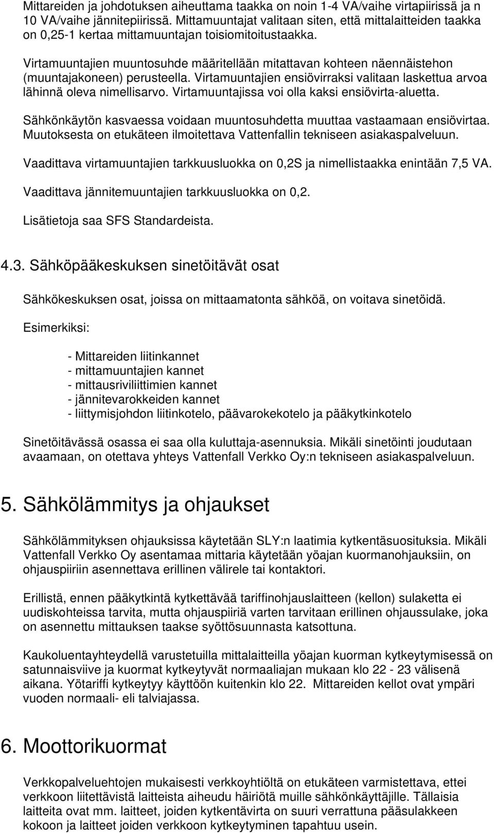 Virtamuuntajien muuntosuhde määritellään mitattavan kohteen näennäistehon (muuntajakoneen) perusteella. Virtamuuntajien ensiövirraksi valitaan laskettua arvoa lähinnä oleva nimellisarvo.