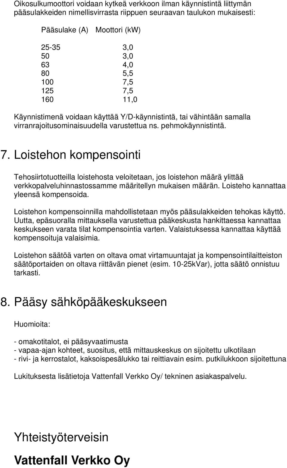 Loisteho kannattaa yleensä kompensoida. Loistehon kompensoinnilla mahdollistetaan myös pääsulakkeiden tehokas käyttö.